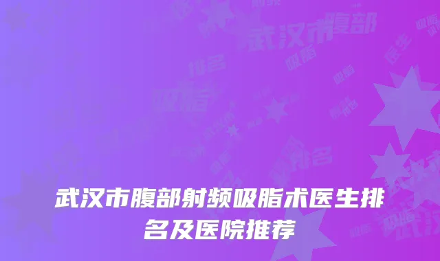 武汉市腹部射频吸脂术医生排名及医院推荐