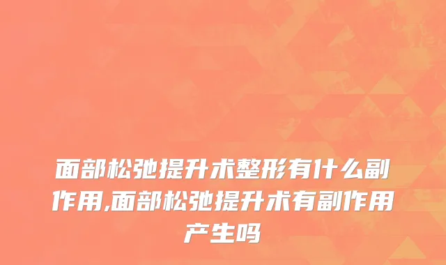 面部松弛提升术整形有什么副作用,面部松弛提升术有副作用产生吗