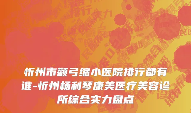 忻州市颧弓缩小医院排行都有谁-忻州杨利琴康美医疗美容诊所综合实力盘点