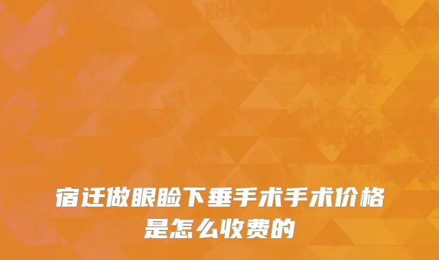 宿迁做眼睑下垂手术手术价格是怎么收费的