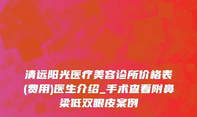 清远阳光医疗美容诊所价格表(费用)医生介绍_手术查看附鼻梁低双眼皮案例