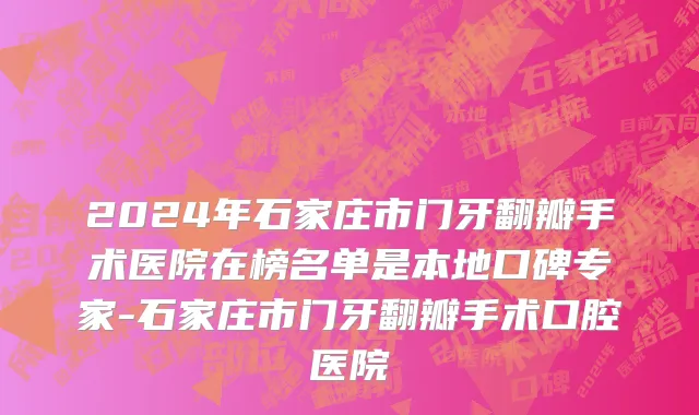 2024年石家庄市门牙翻瓣手术医院在榜名单是本地口碑专家-石家庄市门牙翻瓣手术口腔医院