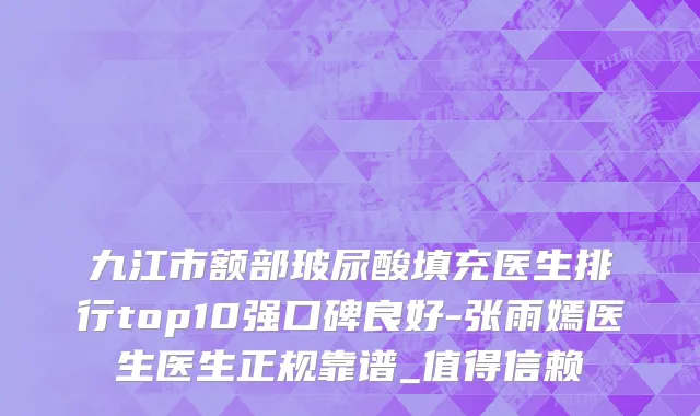 九江市额部玻尿酸填充医生排行top10强口碑良好-张雨嫣医生医生正规靠谱_值得信赖