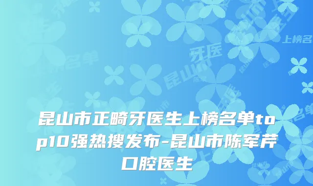 昆山市正畸牙医生上榜名单top10强热搜发布-昆山市陈军芹口腔医生
