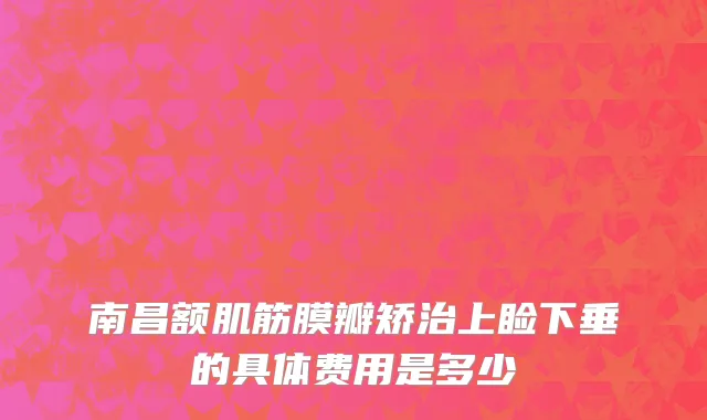 南昌额肌筋膜瓣矫治上睑下垂的具体费用是多少