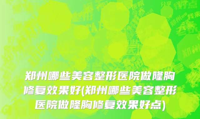 郑州哪些美容整形医院做隆胸修复效果好(郑州哪些美容整形医院做隆胸修复效果好点)