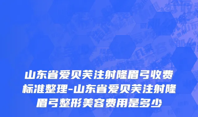 山东省爱贝芙注射隆眉弓收费标准整理-山东省爱贝芙注射隆眉弓整形美容费用是多少