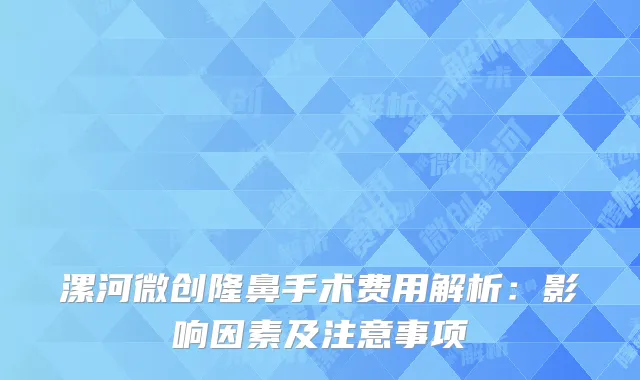 漯河微创隆鼻手术费用解析：影响因素及注意事项