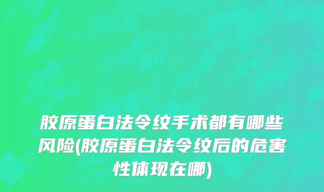 胶原蛋白法令纹手术都有哪些风险(胶原蛋白法令纹后的危害性体现在哪)