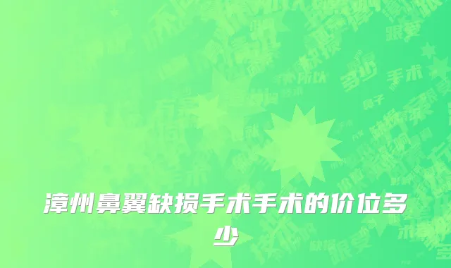 漳州鼻翼缺损手术手术的价位多少