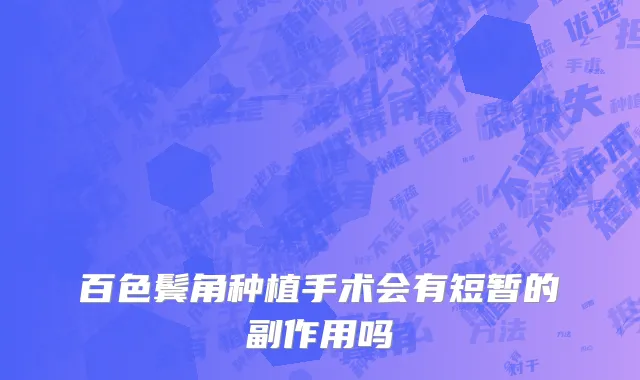 百色鬓角种植手术会有短暂的副作用吗