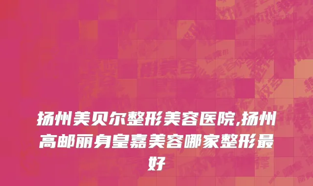 扬州美贝尔整形美容医院,扬州高邮丽身皇嘉美容哪家整形最好