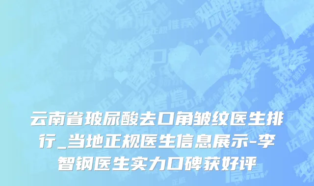 云南省玻尿酸去口角皱纹医生排行_当地正规医生信息展示-李智钢医生实力口碑获好评