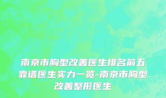 南京市胸型改善医生排名前五靠谱医生实力一览-南京市胸型改善整形医生