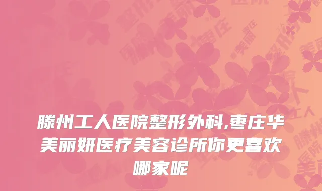 滕州工人医院整形外科,枣庄华美丽妍医疗美容诊所你更喜欢哪家呢