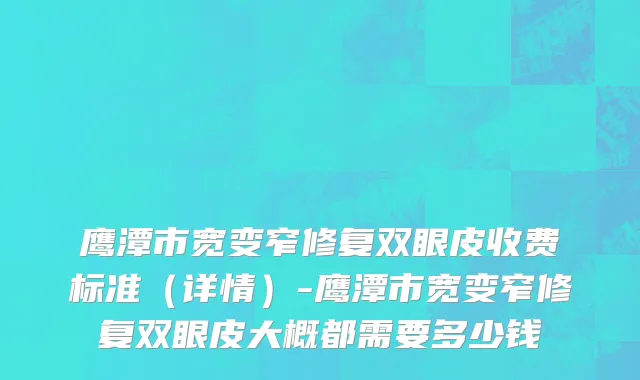 鹰潭市宽变窄修复双眼皮收费标准（详情）-鹰潭市宽变窄修复双眼皮大概都需要多少钱