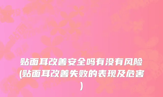 贴面耳改善安全吗有没有风险(贴面耳改善失败的表现及危害)