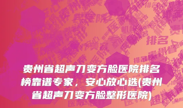 贵州省超声刀变方脸医院排名榜靠谱专家，安心放心选(贵州省超声刀变方脸整形医院)