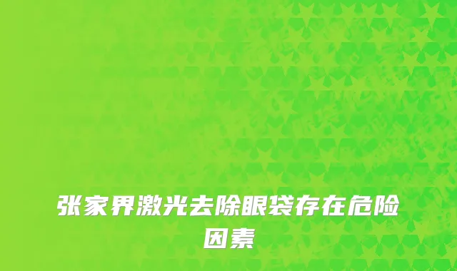 张家界激光去除眼袋存在危险因素