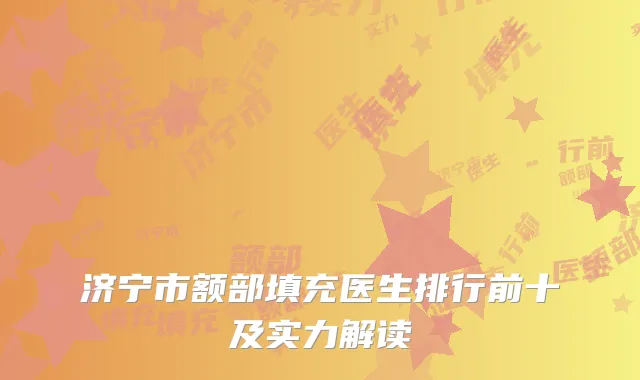 济宁市额部填充医生排行前十及实力解读