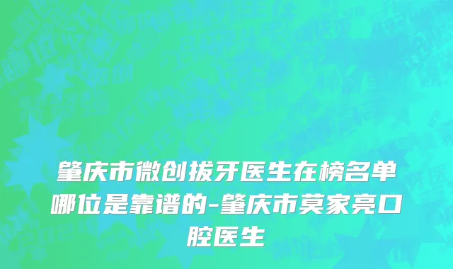 肇庆市微创拔牙医生在榜名单哪位是靠谱的-肇庆市莫家亮口腔医生