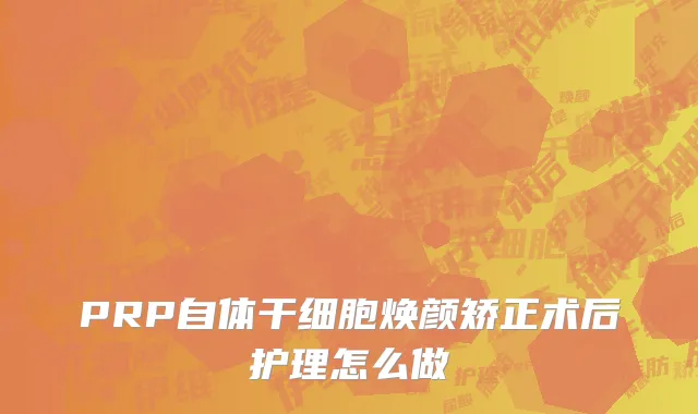 PRP自体干细胞焕颜矫正术后护理怎么做