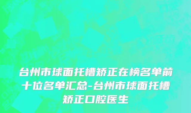 台州市球面托槽矫正在榜名单前十位名单汇总-台州市球面托槽矫正口腔医生