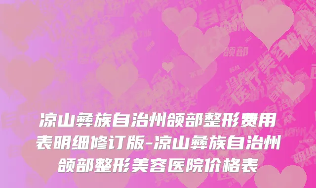 凉山彝族自治州颌部整形费用表明细修订版-凉山彝族自治州颌部整形美容医院价格表