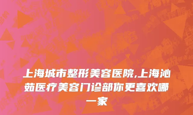 上海城市整形美容医院,上海沁茹医疗美容门诊部你更喜欢哪一家
