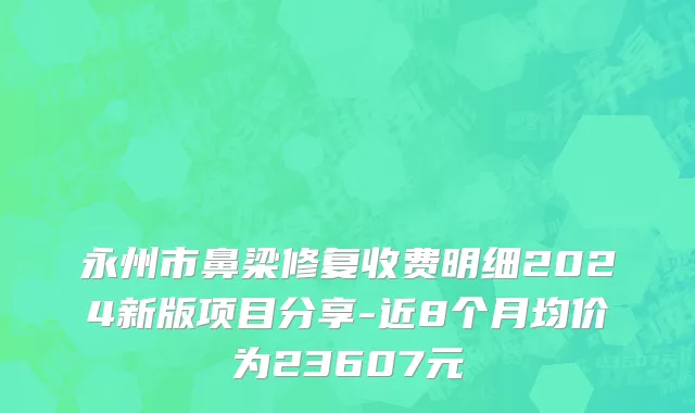 永州市鼻梁修复收费明细2024新版项目分享-近8个月均价为23607元