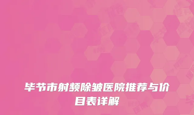 毕节市射频除皱医院推荐与价目表详解