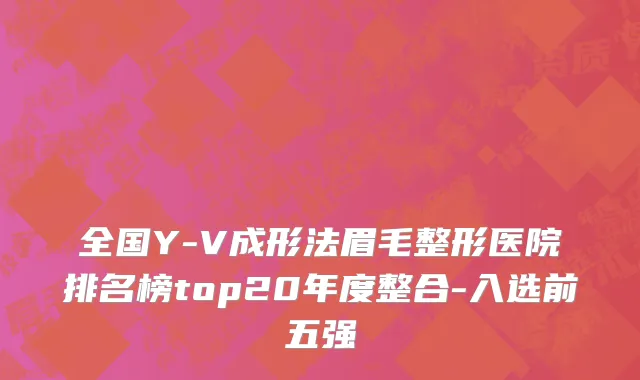 全国Y-V成形法眉毛整形医院排名榜top20年度整合-入选前五强