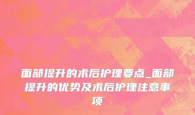 面部提升的术后护理要点_面部提升的优势及术后护理注意事项