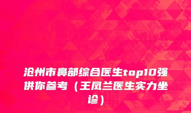 沧州市鼻部综合医生top10强供你参考（王凤兰医生实力坐诊）