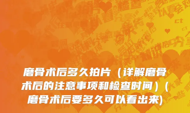 磨骨术后多久拍片（详解磨骨术后的注意事项和检查时间）(磨骨术后要多久可以看出来)