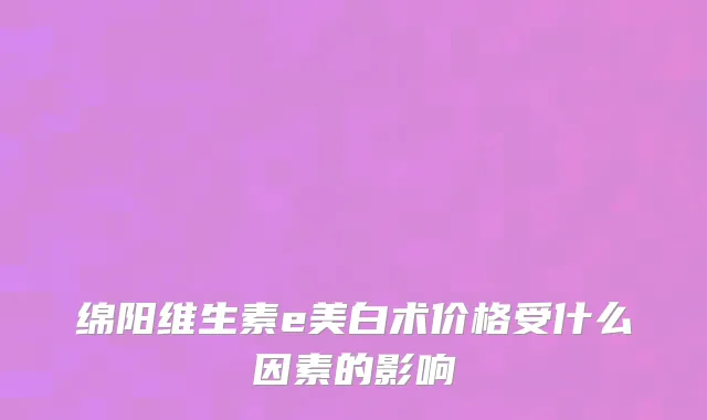绵阳维生素e美白术价格受什么因素的影响