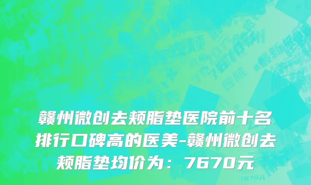 赣州微创去颊脂垫医院前十名排行口碑高的医美-赣州微创去颊脂垫均价为:7670元