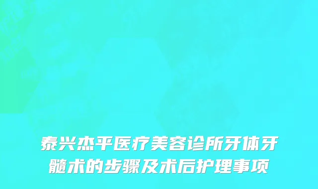 泰兴杰平医疗美容诊所牙体牙髓术的步骤及术后护理事项