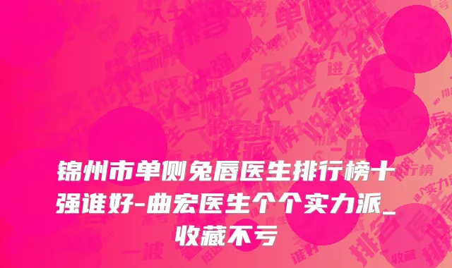锦州市单侧兔唇医生排行榜十强谁好-曲宏医生个个实力派_收藏不亏