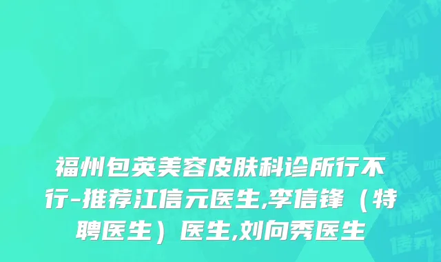 福州包英美容皮肤科诊所行不行-推荐江信元医生,李信锋（特聘医生）医生,刘向秀医生