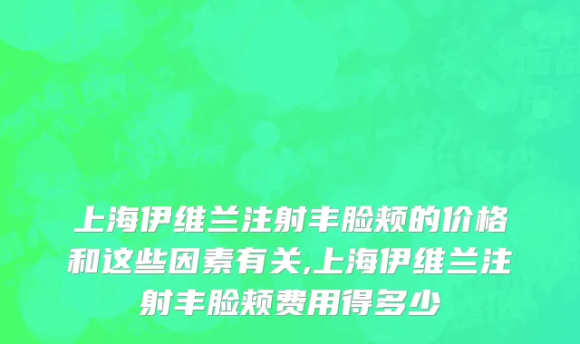 上海伊维兰注射丰脸颊的价格和这些因素有关,上海伊维兰注射丰脸颊费用得多少
