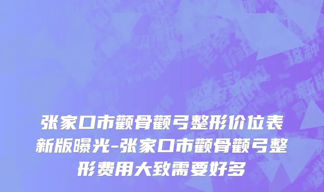 张家口市颧骨颧弓整形价位表新版曝光-张家口市颧骨颧弓整形费用大致需要好多