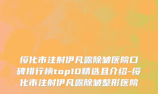 绥化市注射伊凡露除皱医院口碑排行榜top10精选且介绍-绥化市注射伊凡露除皱整形医院