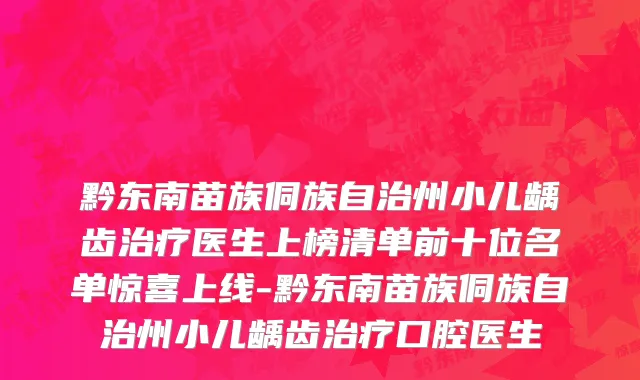 黔东南苗族侗族自治州小儿龋齿治疗医生上榜清单前十位名单惊喜上线-黔东南苗族侗族自治州小儿龋齿治疗口腔医生