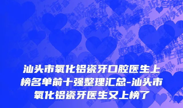 汕头市氧化铝瓷牙口腔医生上榜名单前十强整理汇总-汕头市氧化铝瓷牙医生又上榜了