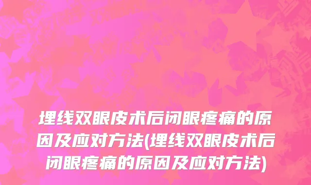 埋线双眼皮术后闭眼疼痛的原因及应对方法(埋线双眼皮术后闭眼疼痛的原因及应对方法)