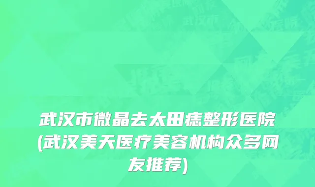 武汉市微晶去太田痣整形医院(武汉美天医疗美容机构众多网友推荐)