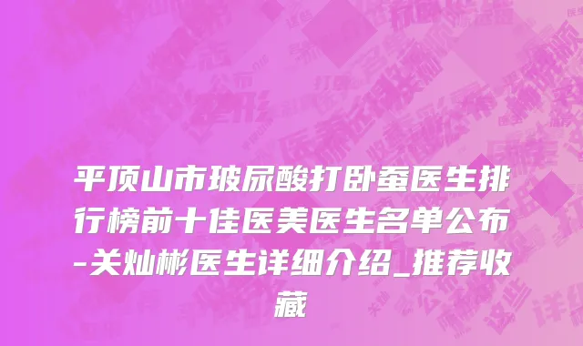 平顶山市玻尿酸打卧蚕医生排行榜前十佳医美医生名单公布-关灿彬医生详细介绍_推荐收藏