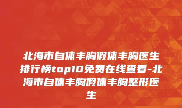 北海市自体丰胸假体丰胸医生排行榜top10免费在线查看-北海市自体丰胸假体丰胸整形医生