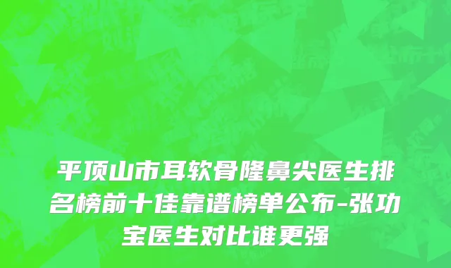 平顶山市耳软骨隆鼻尖医生排名榜前十佳靠谱榜单公布-张功宝医生对比谁更强